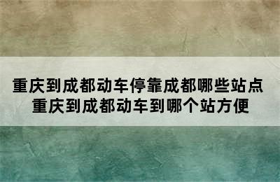 重庆到成都动车停靠成都哪些站点 重庆到成都动车到哪个站方便